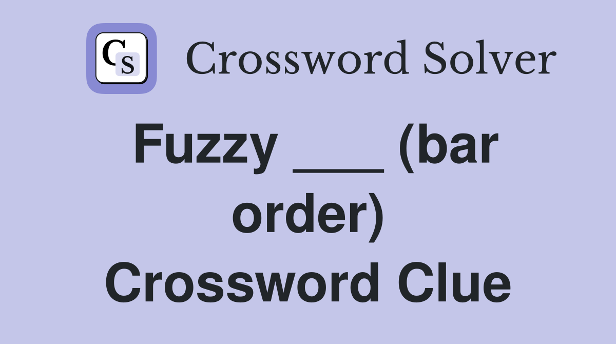 Fuzzy ___ (bar order) Crossword Clue