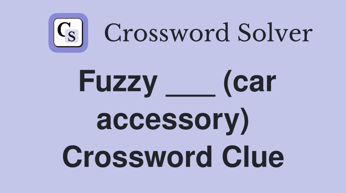 Fuzzy ___ (car accessory) Crossword Clue