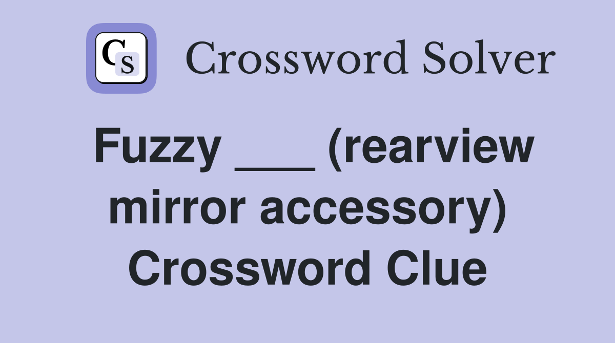 Fuzzy ___ (rearview mirror accessory) Crossword Clue