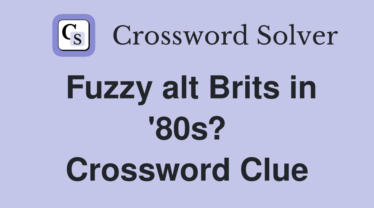 Fuzzy alt Brits in '80s? Crossword Clue