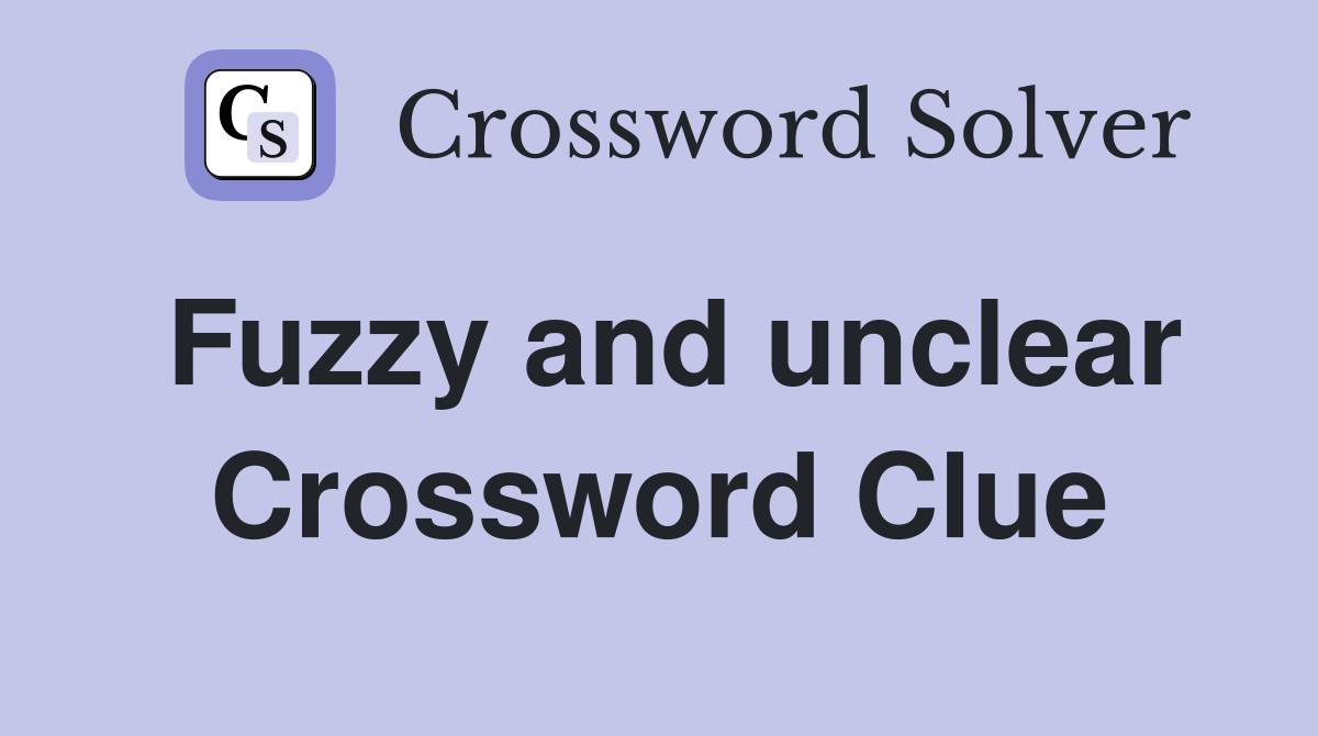 Fuzzy and unclear Crossword Clue