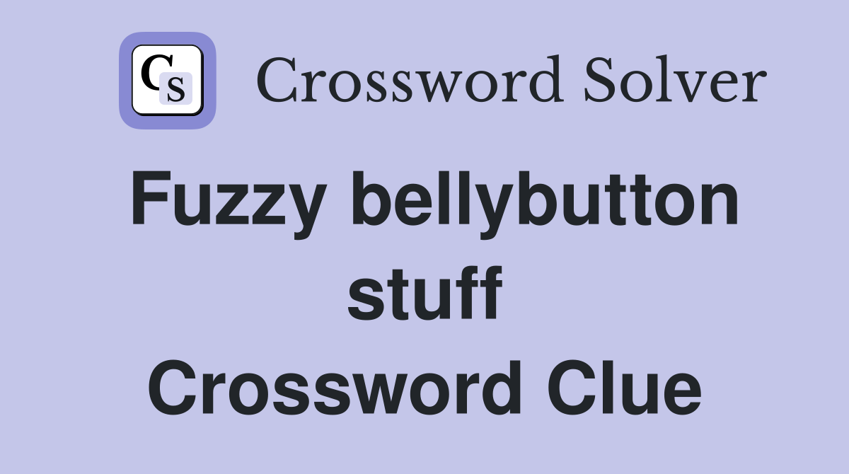 Fuzzy bellybutton stuff Crossword Clue
