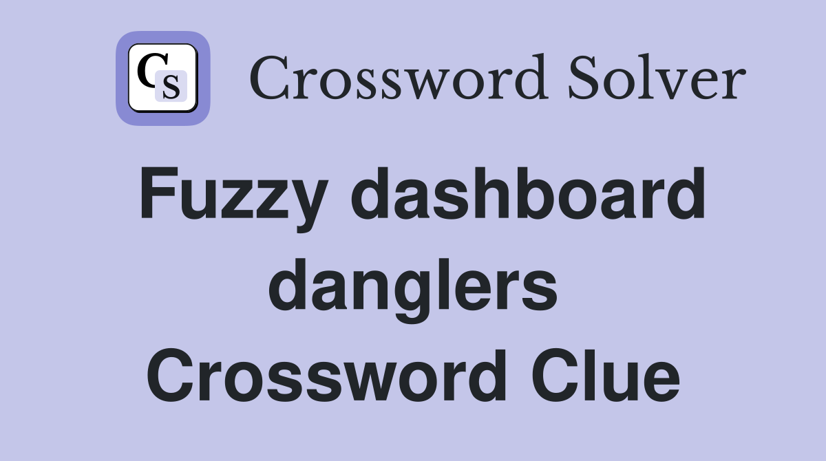 Fuzzy dashboard danglers Crossword Clue