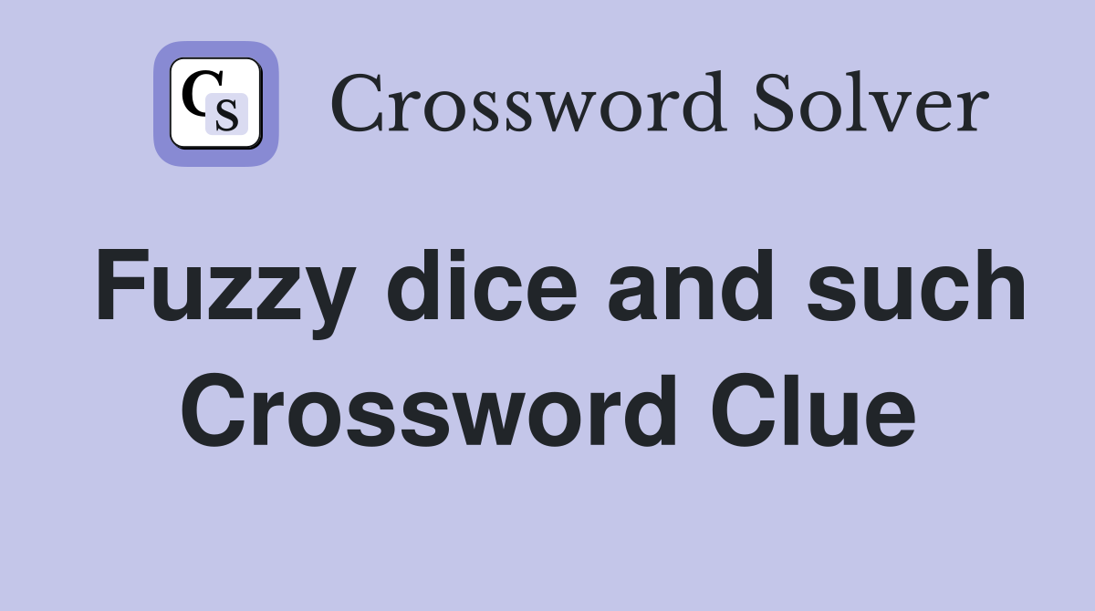 Fuzzy dice and such Crossword Clue