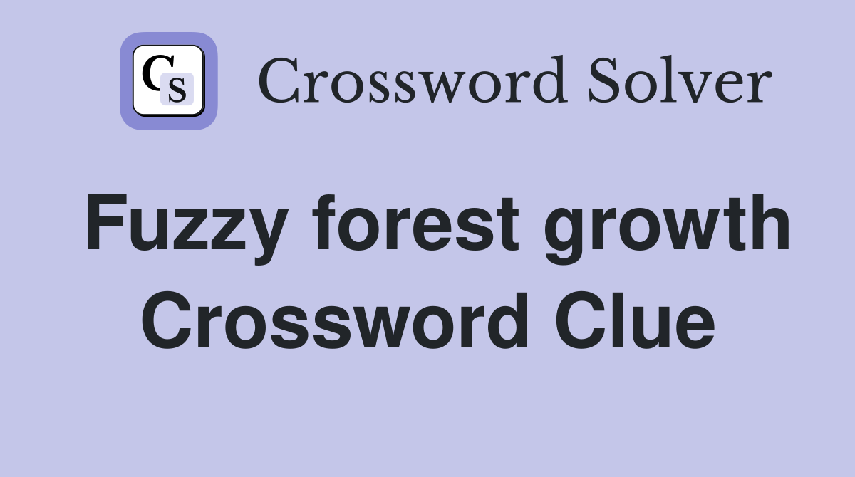 Fuzzy forest growth Crossword Clue