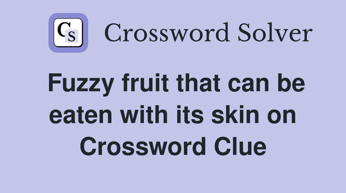 Fuzzy fruit that can be eaten with its skin on Crossword Clue