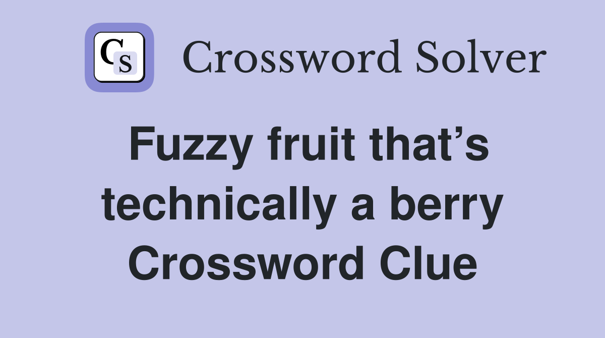 Fuzzy fruit that’s technically a berry Crossword Clue