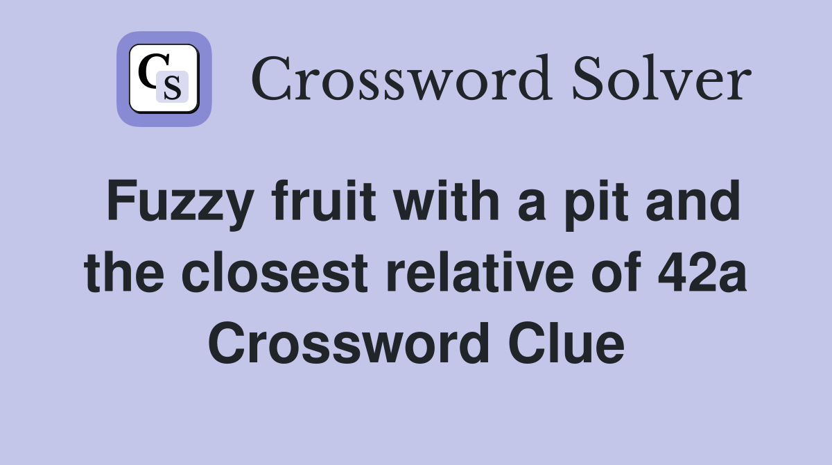 Fuzzy fruit with a pit and the closest relative of 42a Crossword Clue