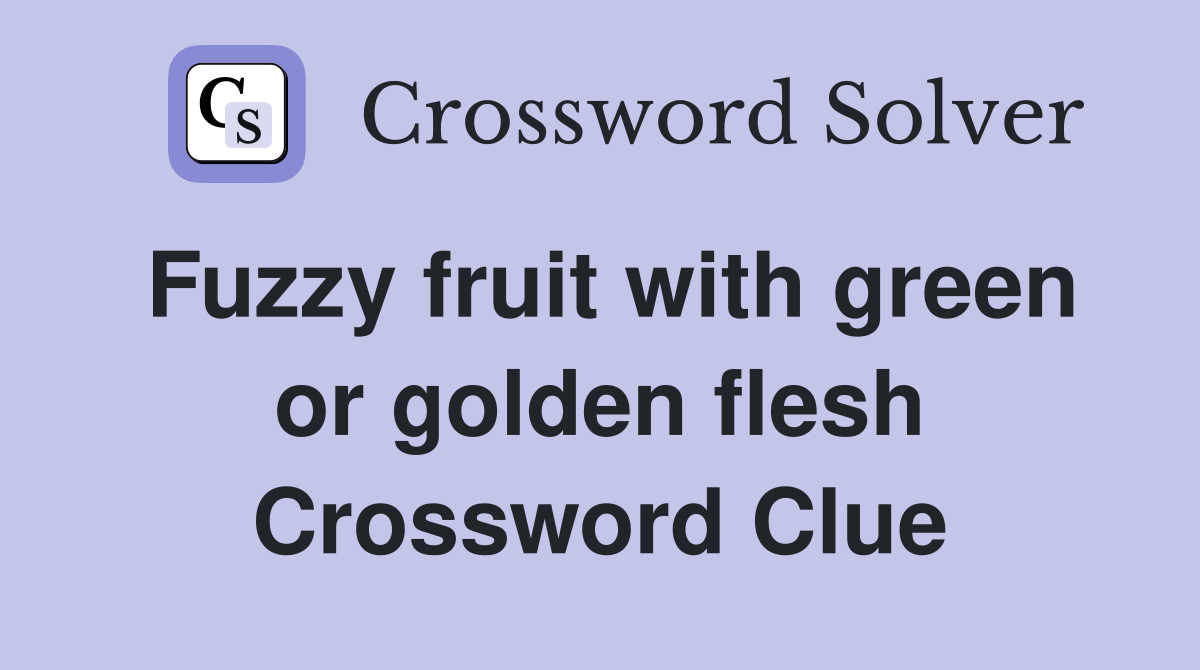 Fuzzy fruit with green or golden flesh Crossword Clue