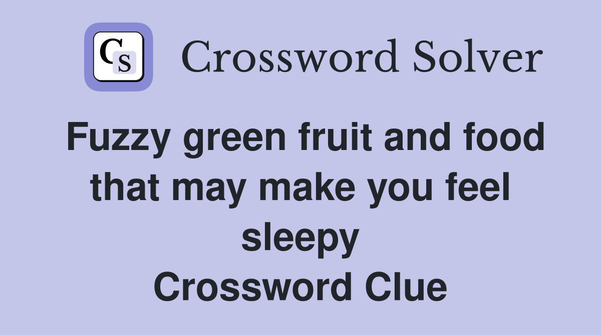 Fuzzy green fruit and food that may make you feel sleepy Crossword Clue