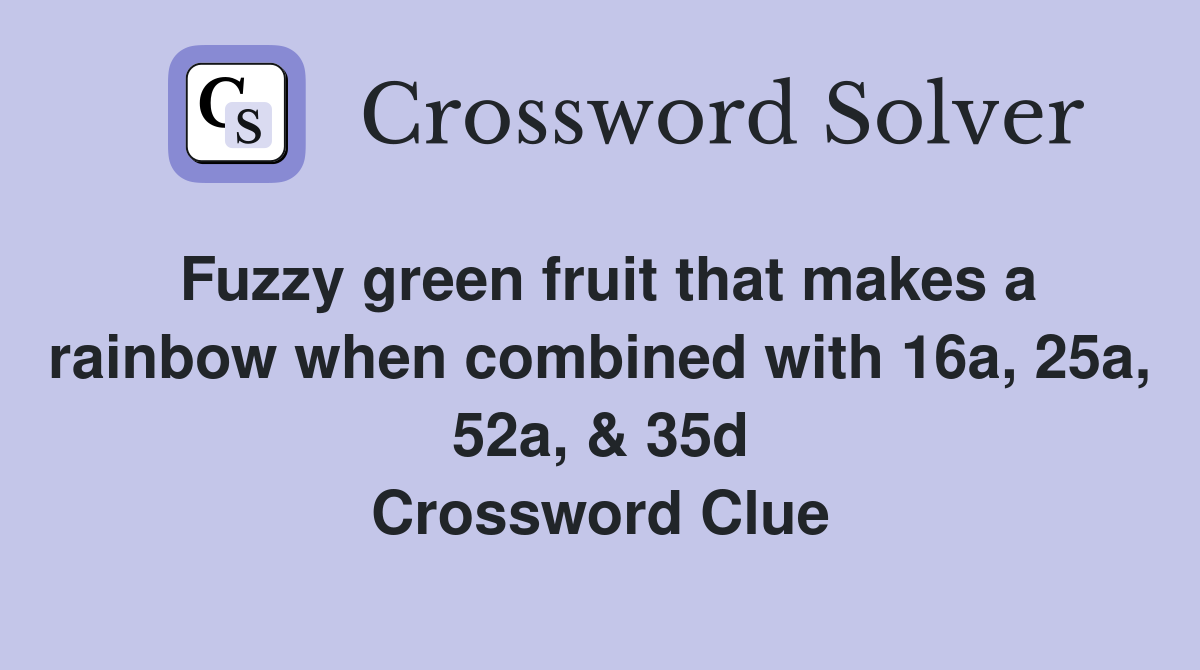 Fuzzy green fruit that makes a rainbow when combined with 16a, 25a, 52a, & 35d Crossword Clue
