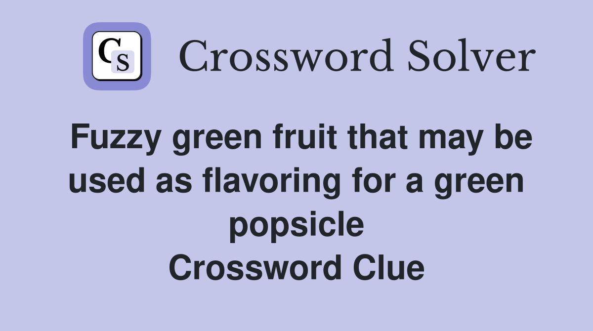 Fuzzy green fruit that may be used as flavoring for a green popsicle Crossword Clue