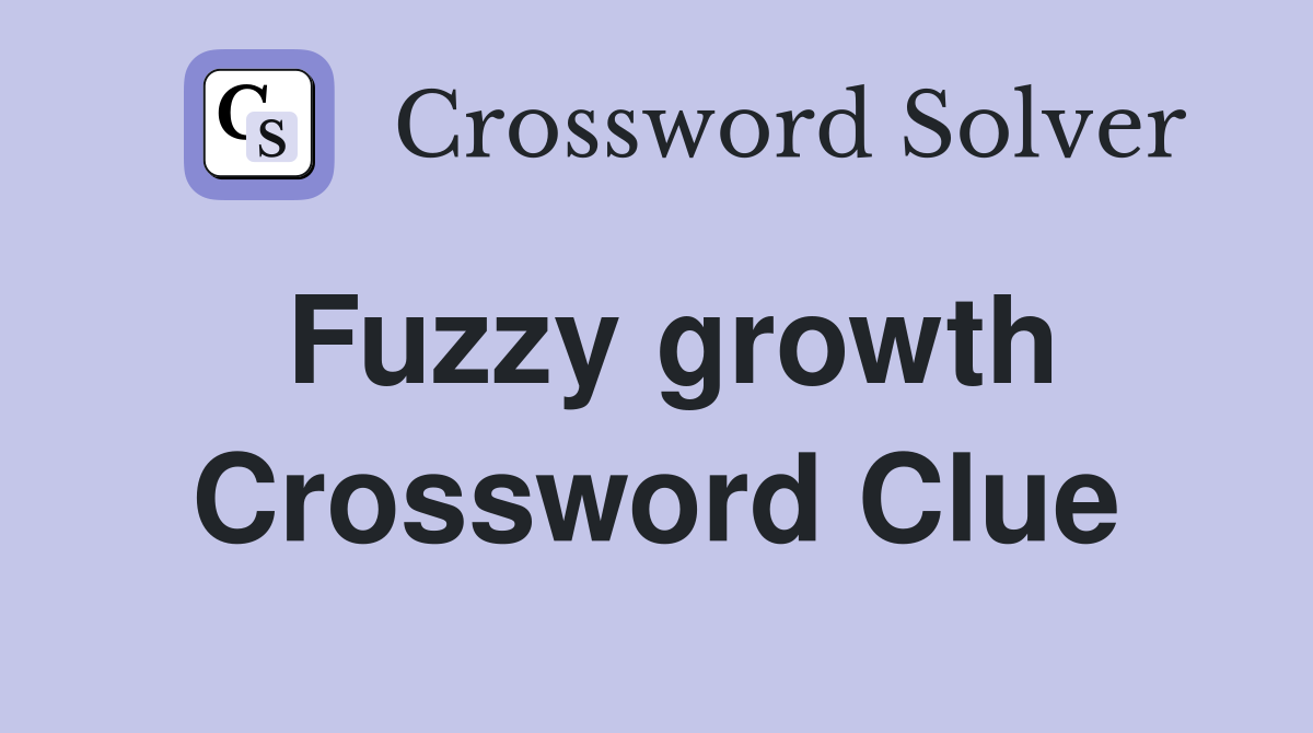 Fuzzy growth Crossword Clue