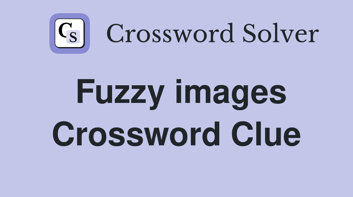 Fuzzy images Crossword Clue