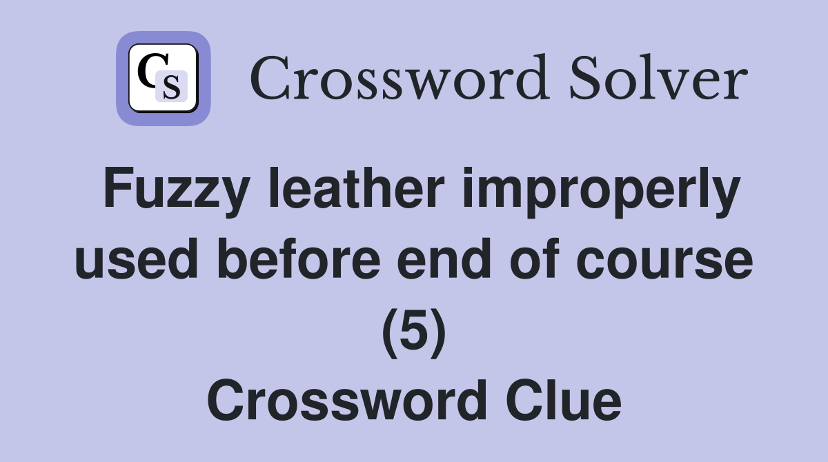 Fuzzy leather improperly used before end of course (5) Crossword Clue