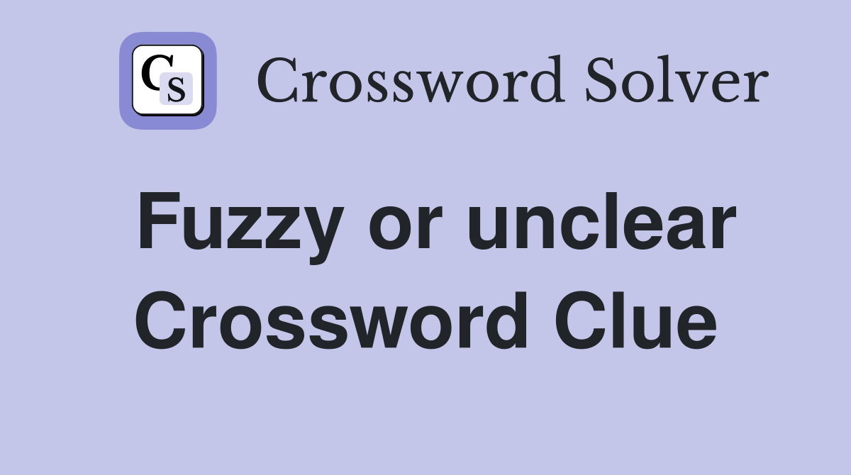 Fuzzy or unclear Crossword Clue