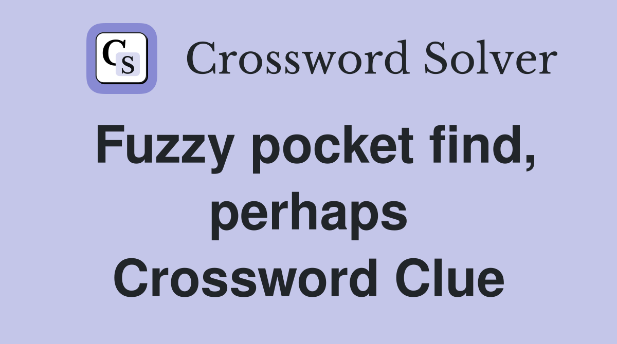 Fuzzy pocket find, perhaps Crossword Clue