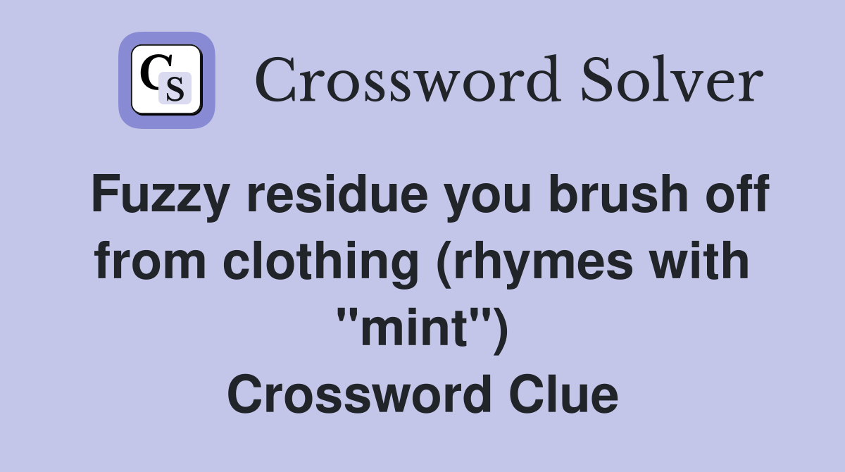 Fuzzy residue you brush off from clothing (rhymes with "mint") Crossword Clue