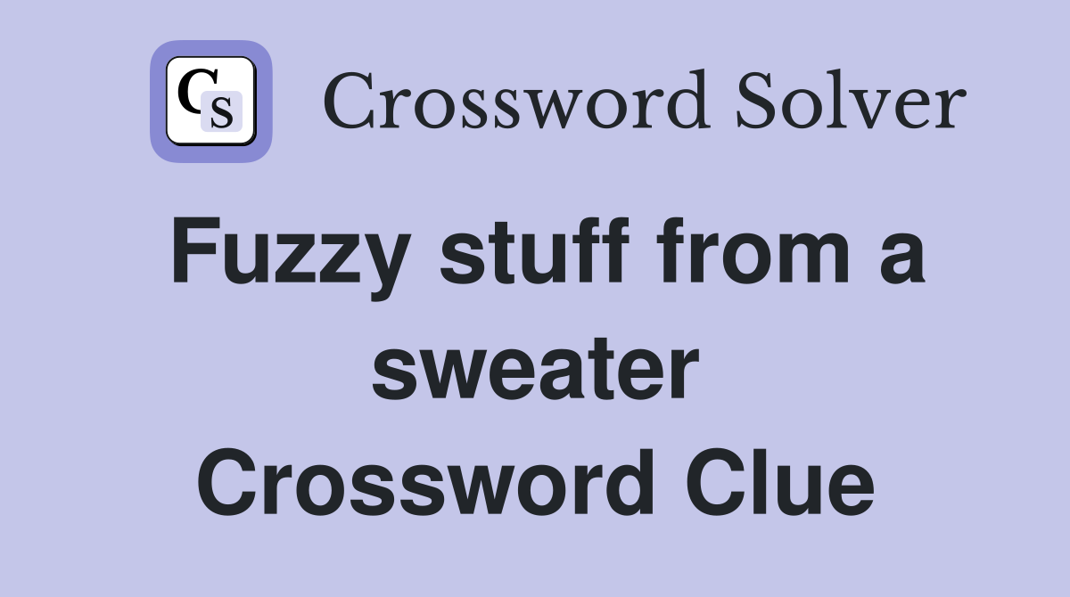 Fuzzy stuff from a sweater Crossword Clue