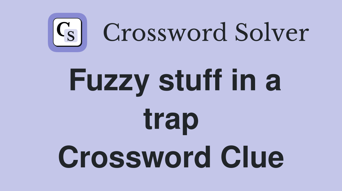 Fuzzy stuff in a trap Crossword Clue