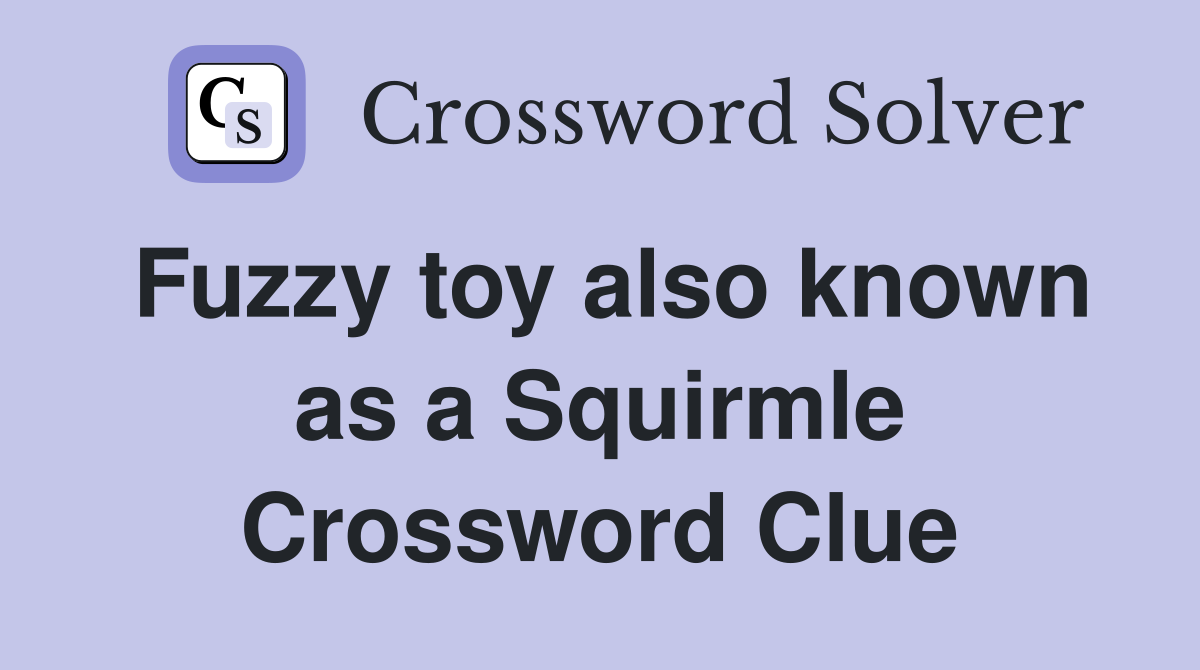 Fuzzy toy also known as a Squirmle Crossword Clue