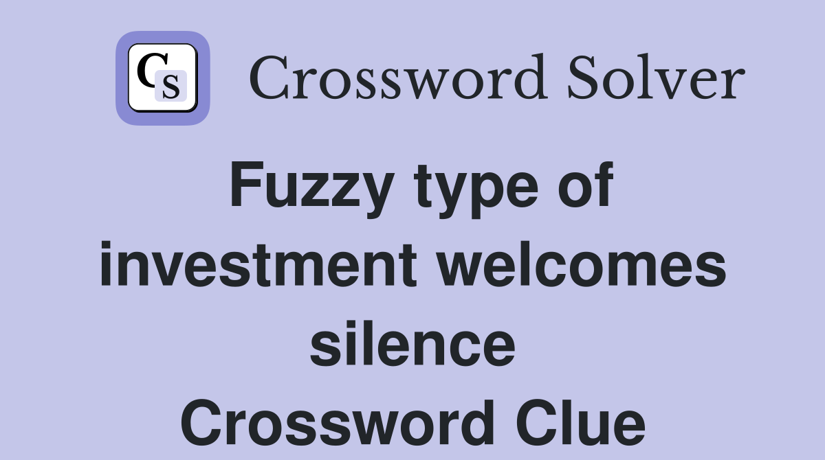 Fuzzy type of investment welcomes silence Crossword Clue