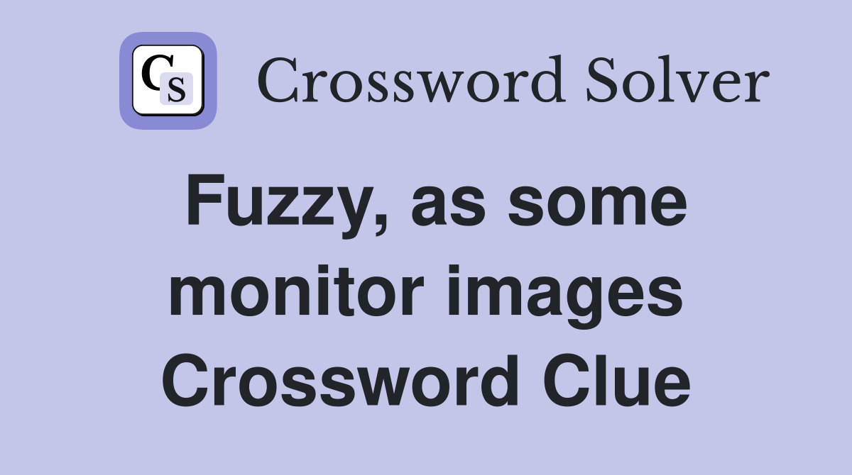 Fuzzy, as some monitor images Crossword Clue