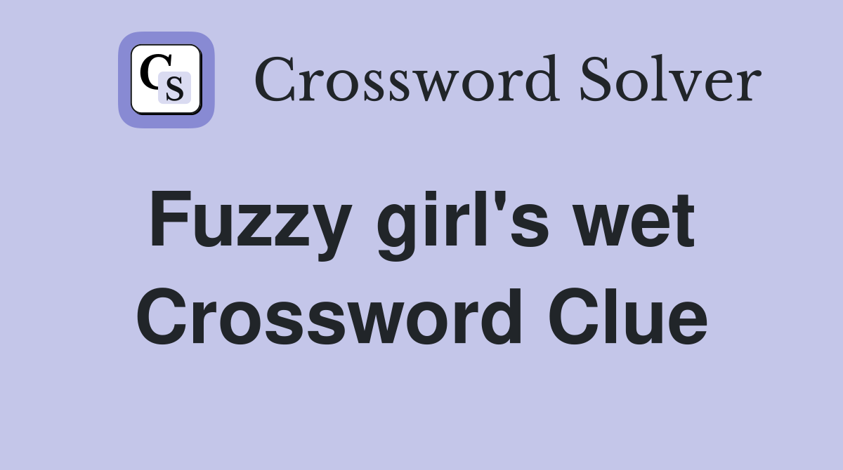 Fuzzy girl's wet  Crossword Clue