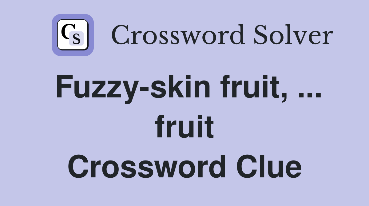 Fuzzy-skin fruit, ... fruit Crossword Clue