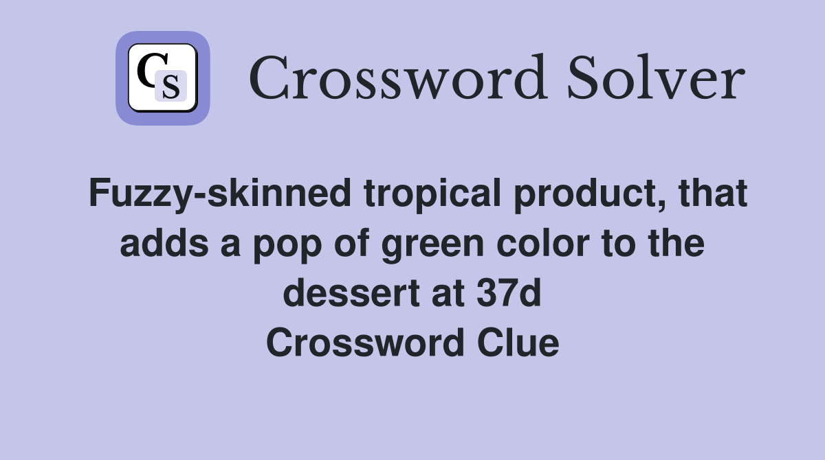 Fuzzy-skinned tropical product, that adds a pop of green color to the dessert at 37d Crossword Clue