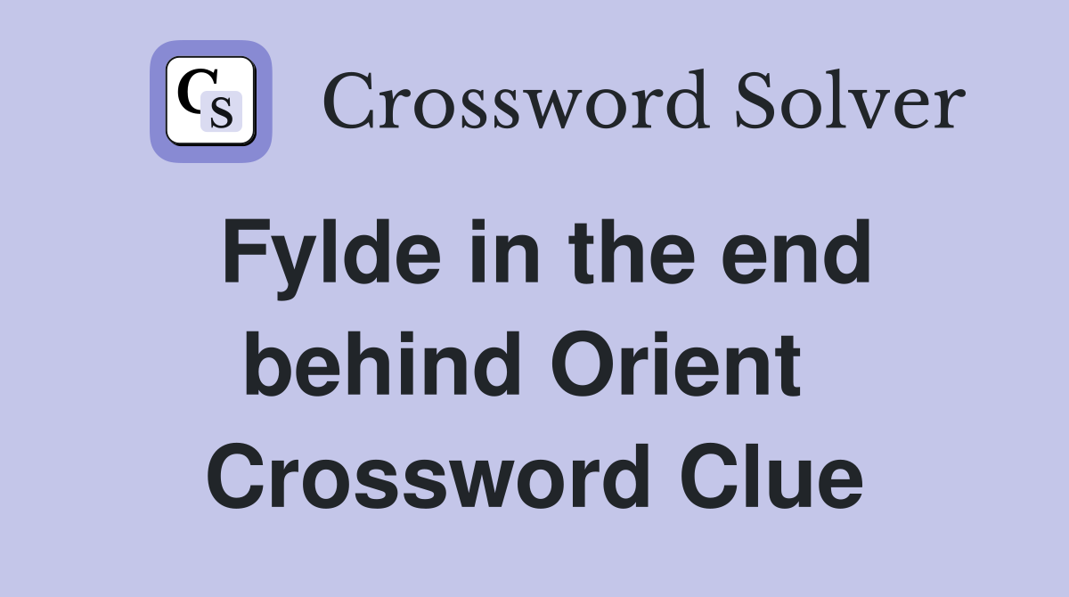 Fylde in the end behind Orient  Crossword Clue