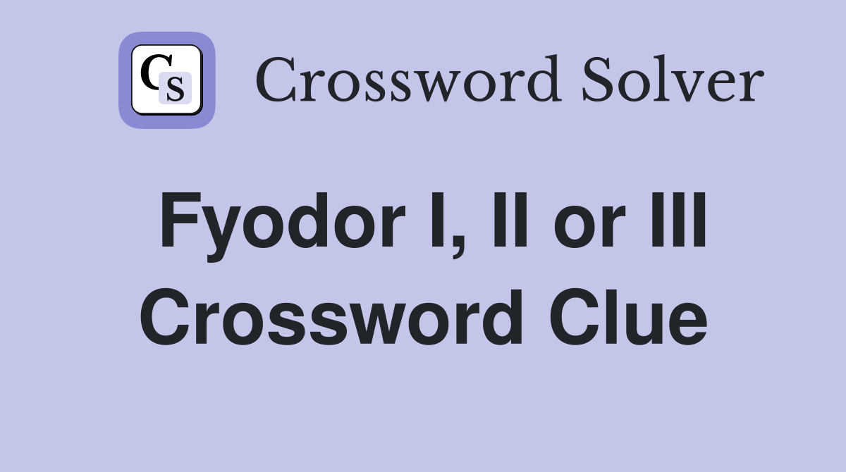 Fyodor I, II or III Crossword Clue