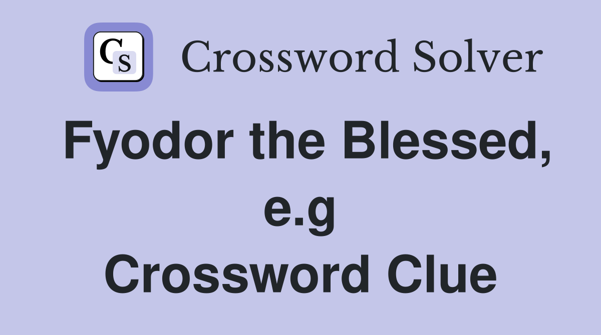 Fyodor the Blessed, e.g Crossword Clue