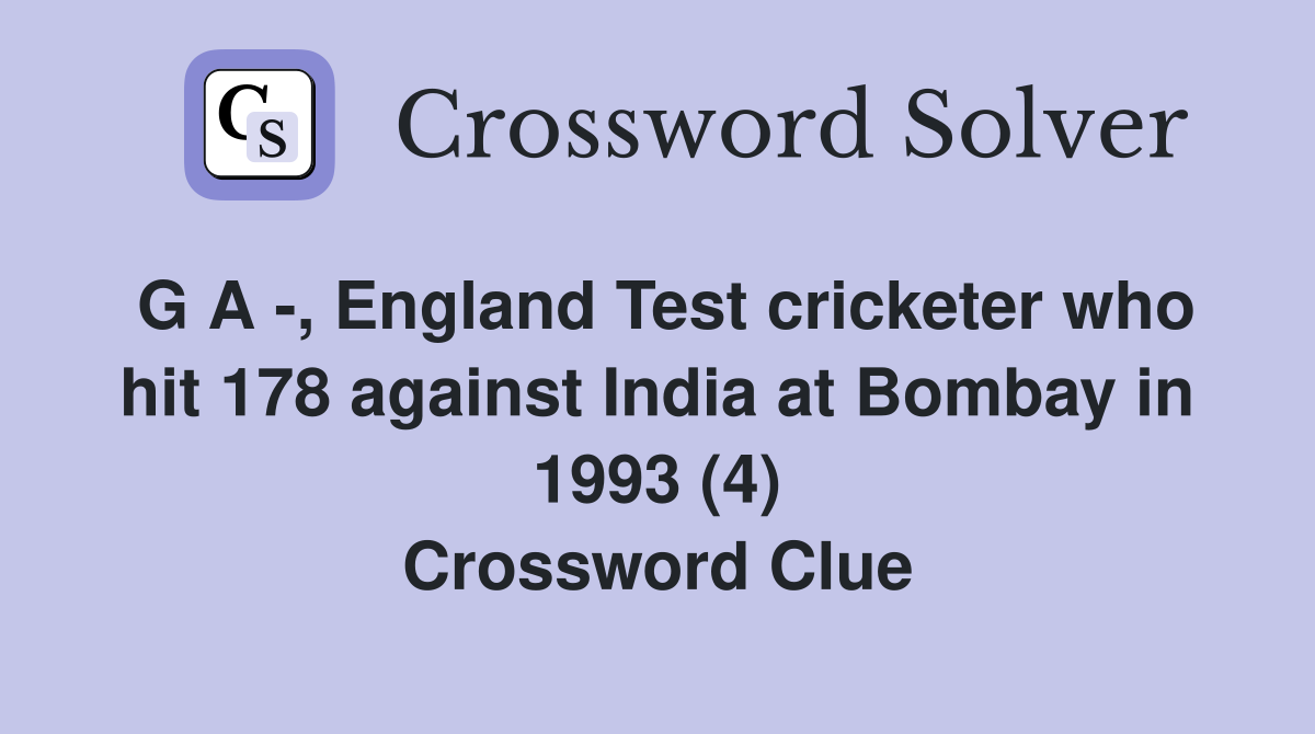 G A -, England Test cricketer who hit 178 against India at Bombay in 1993 (4) Crossword Clue