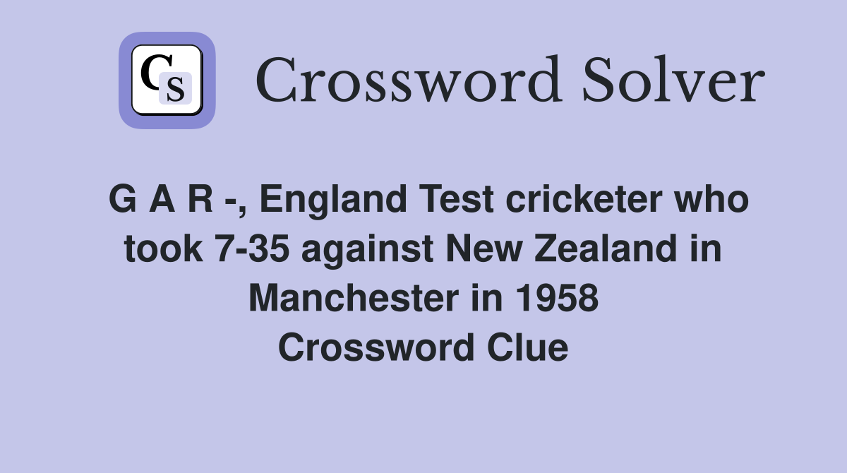 G A R -, England Test cricketer who took 7-35 against New Zealand in Manchester in 1958 Crossword Clue