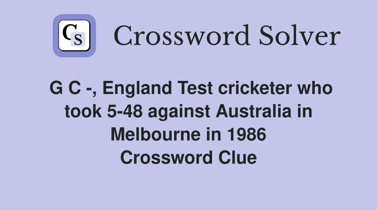 G C -, England Test cricketer who took 5-48 against Australia in Melbourne in 1986 Crossword Clue