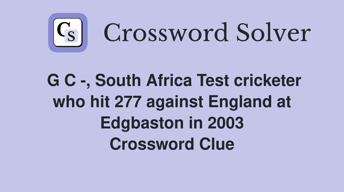 G C -, South Africa Test cricketer who hit 277 against England at Edgbaston in 2003 Crossword Clue