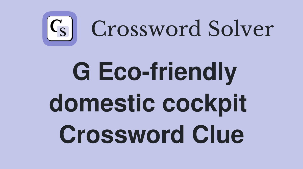 G Eco-friendly domestic cockpit  Crossword Clue