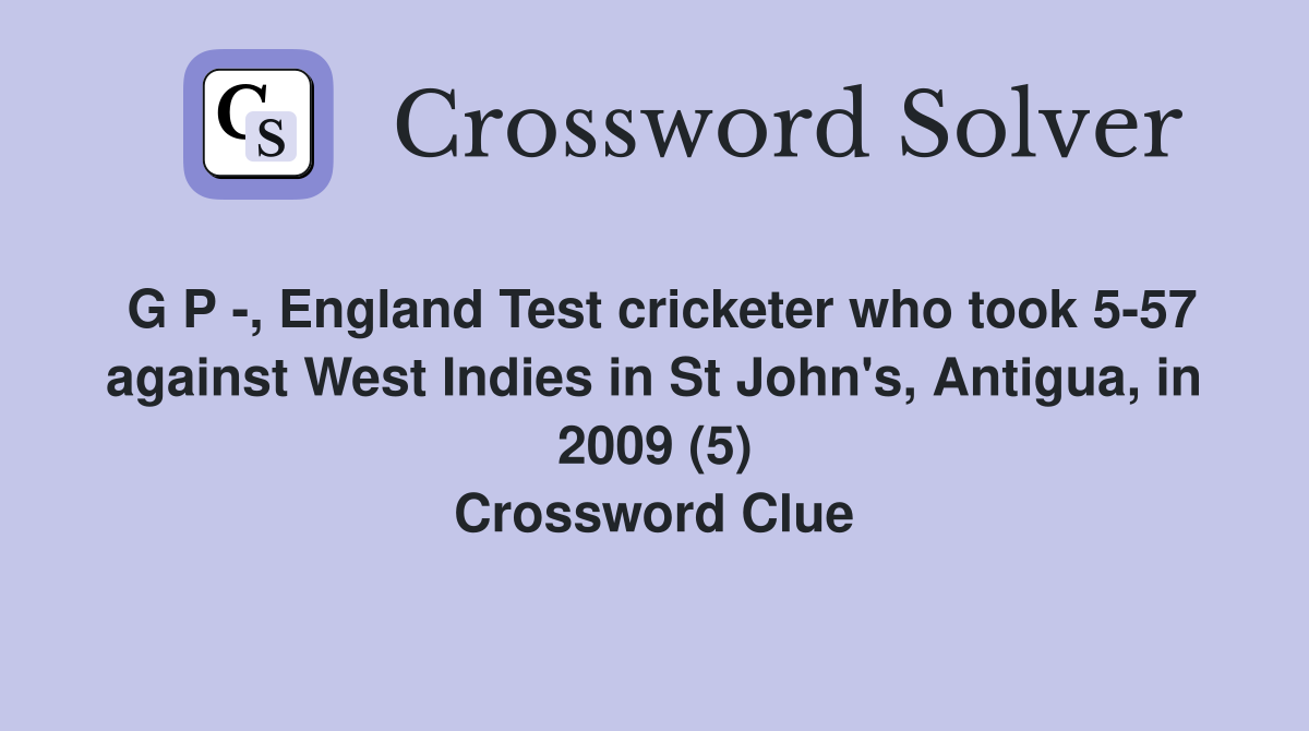 G P -, England Test cricketer who took 5-57 against West Indies in St John's, Antigua, in 2009 (5) Crossword Clue
