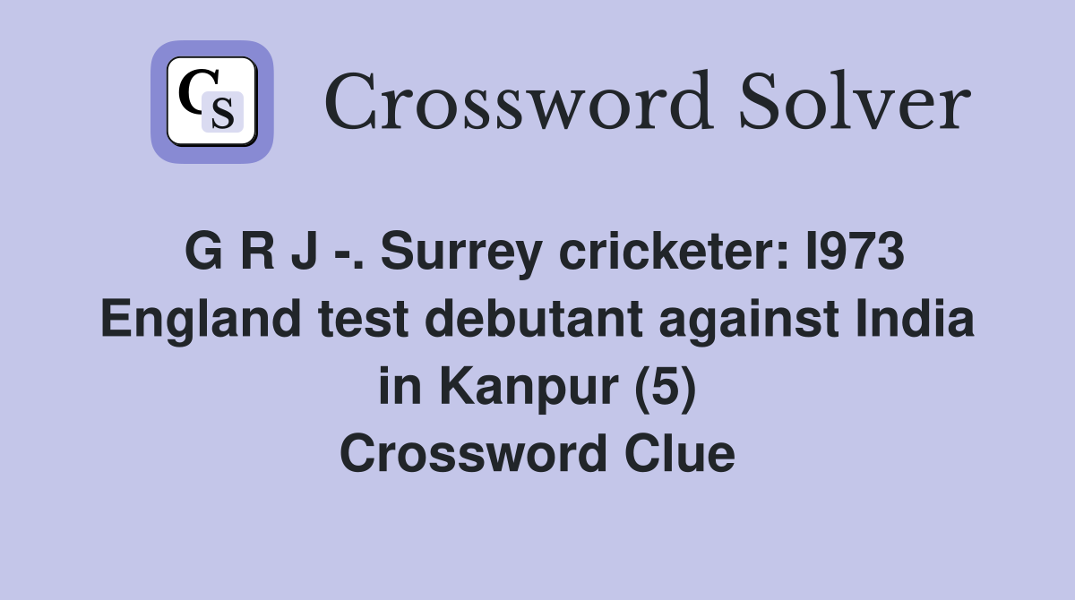 G R J -. Surrey cricketer: I973 England test debutant against India in Kanpur (5) Crossword Clue