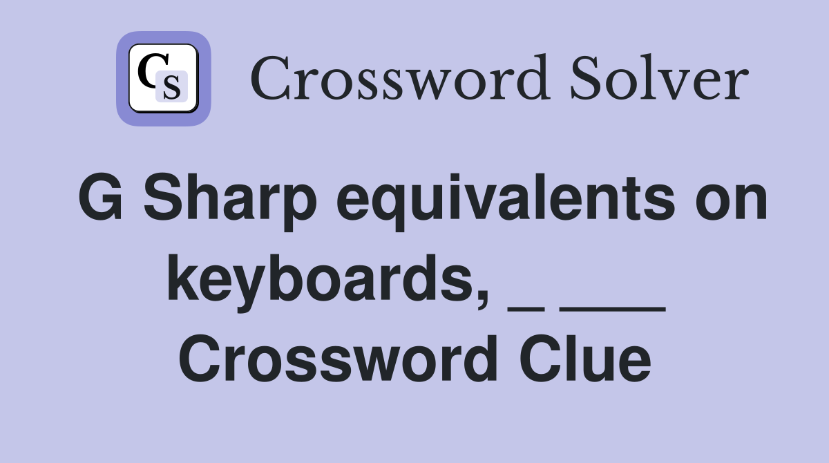 G Sharp equivalents on keyboards, _ ___ Crossword Clue