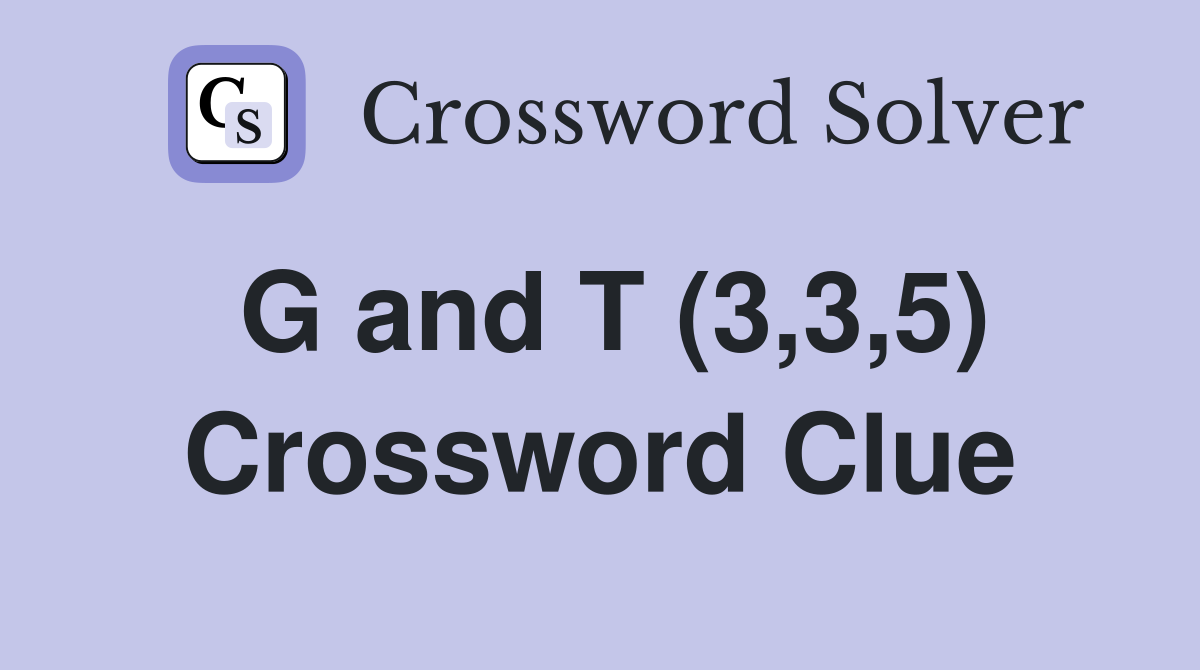 G and T (3,3,5) Crossword Clue