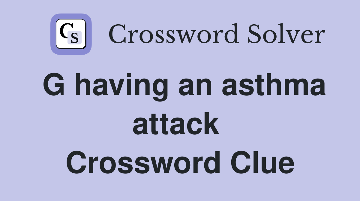 G having an asthma attack  Crossword Clue