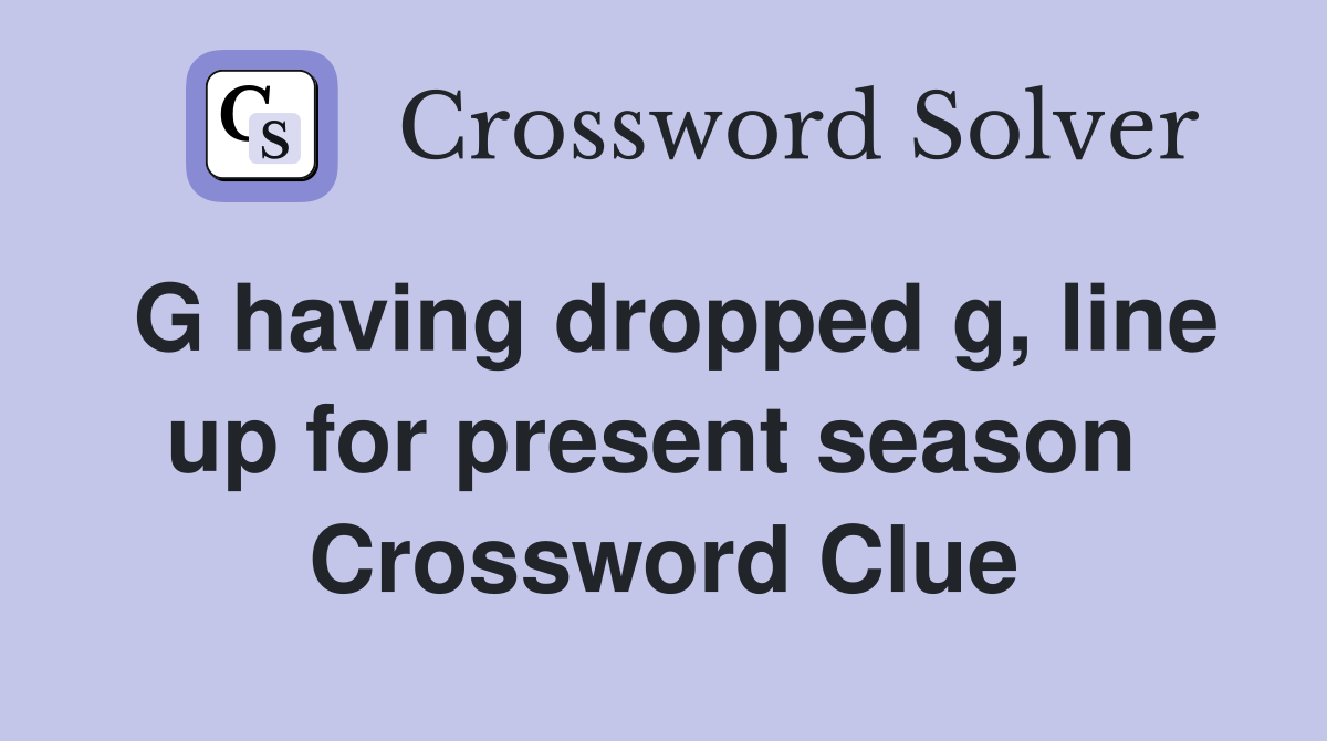 G having dropped g, line up for present season  Crossword Clue