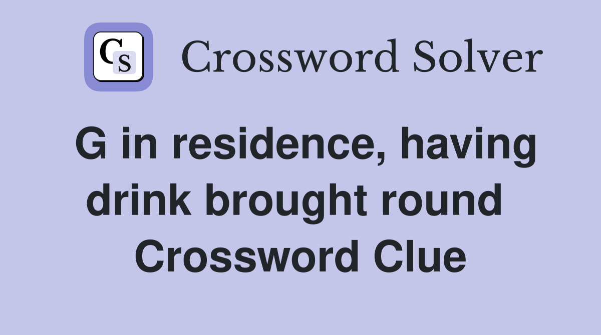 G in residence, having drink brought round  Crossword Clue