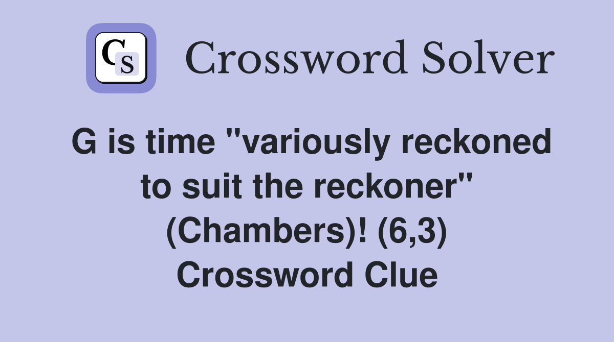 G is time "variously reckoned to suit the reckoner" (Chambers)! (6,3) Crossword Clue