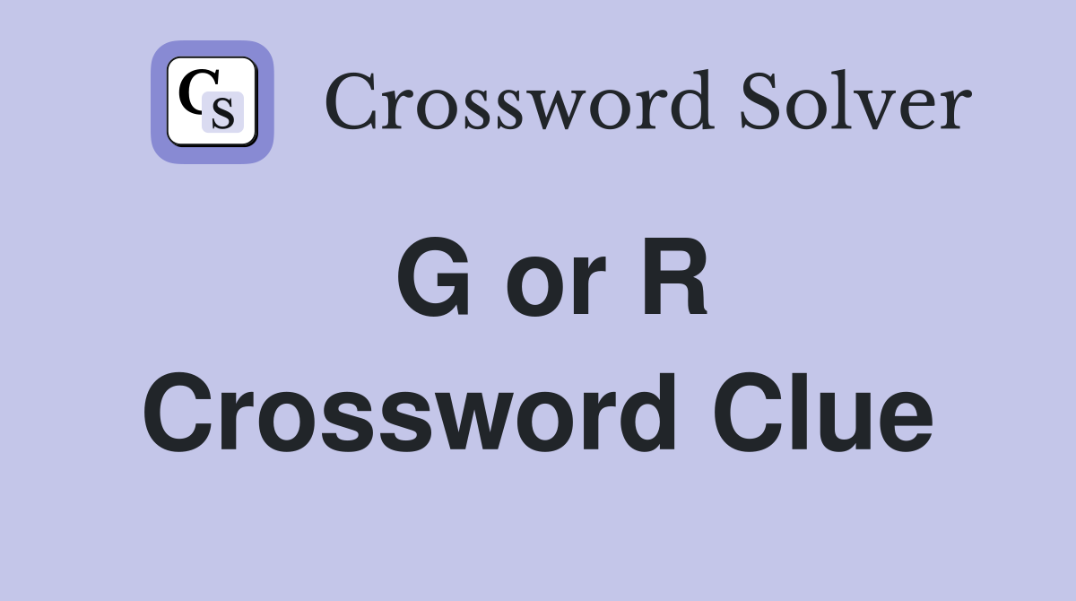 G or R Crossword Clue
