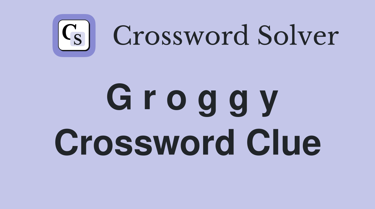G r o g g y Crossword Clue