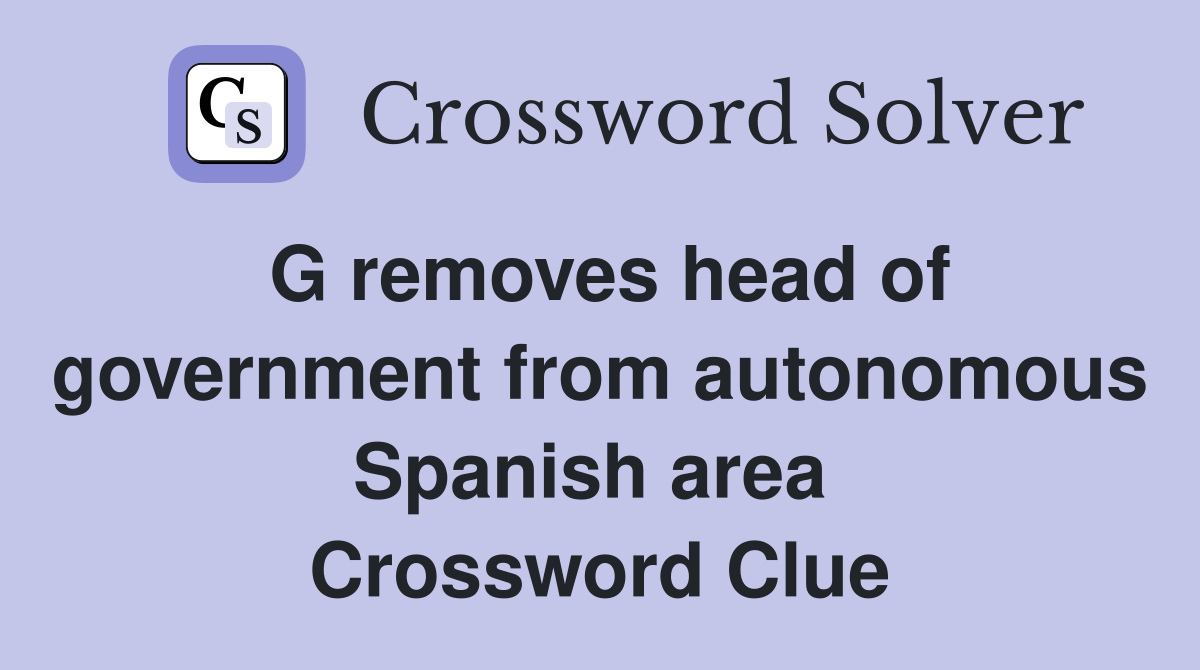 G removes head of government from autonomous Spanish area  Crossword Clue