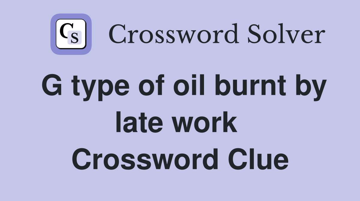 G type of oil burnt by late work  Crossword Clue